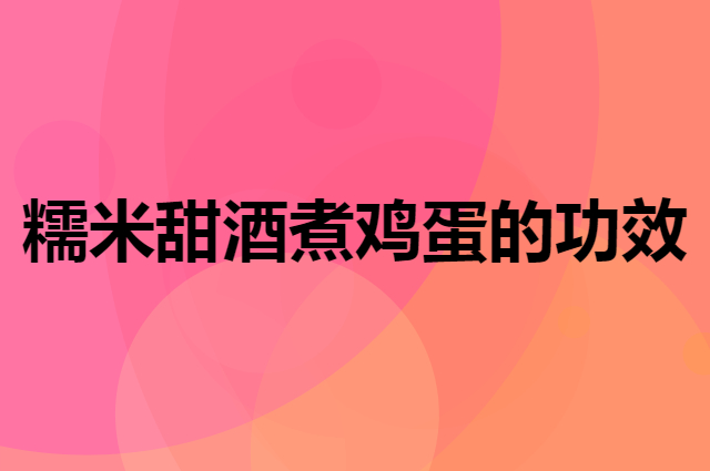 糯米甜酒煮鸡蛋的功效
